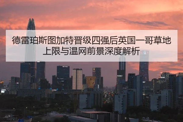 德雷珀斯图加特晋级四强后英国一哥草地上限与温网前景深度解析