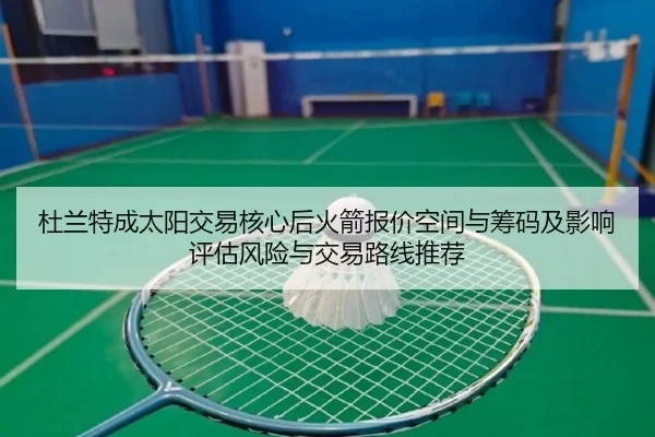 杜兰特成太阳交易核心后火箭报价空间与筹码及影响评估风险与交易路线推荐