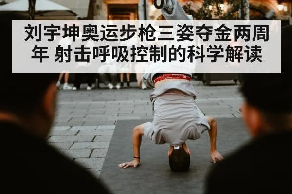刘宇坤奥运步枪三姿夺金两周年 射击呼吸控制的科学解读