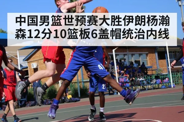 中国男篮世预赛大胜伊朗杨瀚森12分10篮板6盖帽统治内线